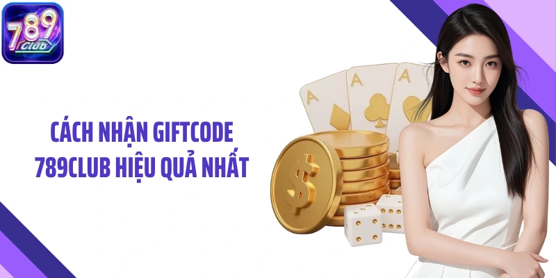 Cách nhận Giftcode 789Club hiệu quả nhất