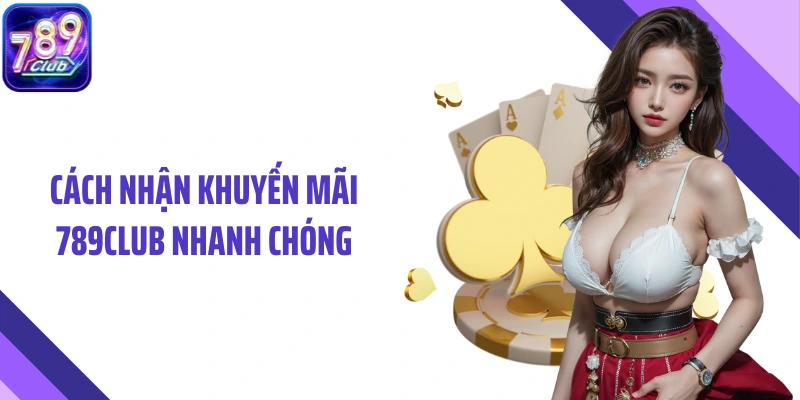 Cách nhận khuyến mãi 789Club nhanh chóng