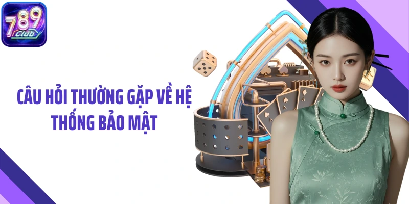 Câu hỏi thường gặp về hệ thống bảo mật