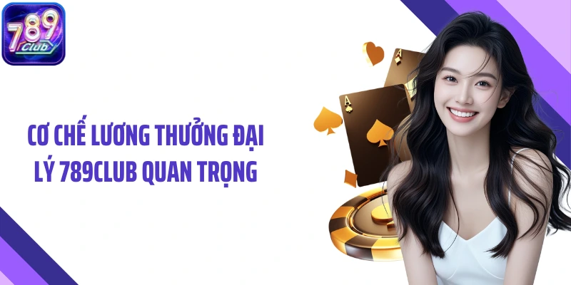 Cơ chế lương thưởng đại lý 789Club quan trọng