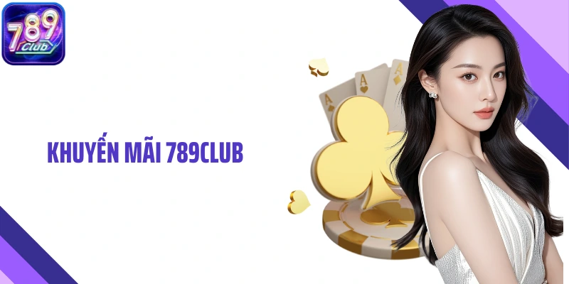 Khuyến Mãi 789club – Ưu Đãi Đa Dạng, Minh Bạch Và Giá Trị Cao