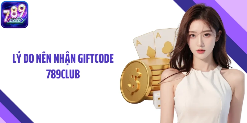 Lý do nên nhận Giftcode 789Club