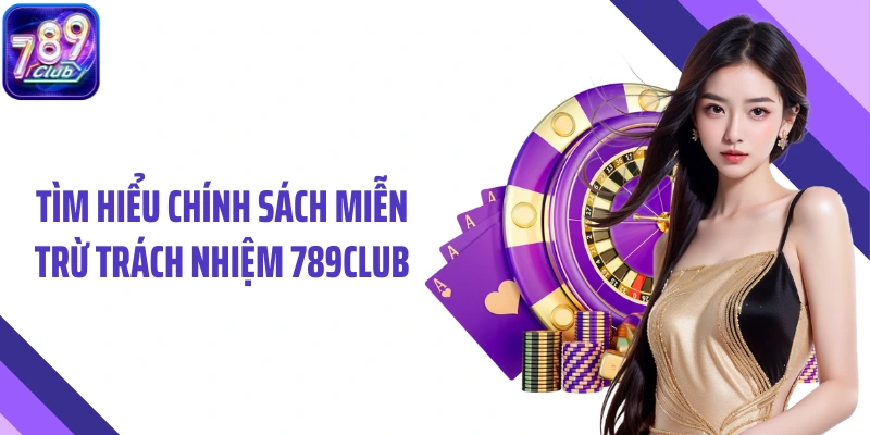 Tìm hiểu chính sách miễn trừ trách nhiệm 789Club