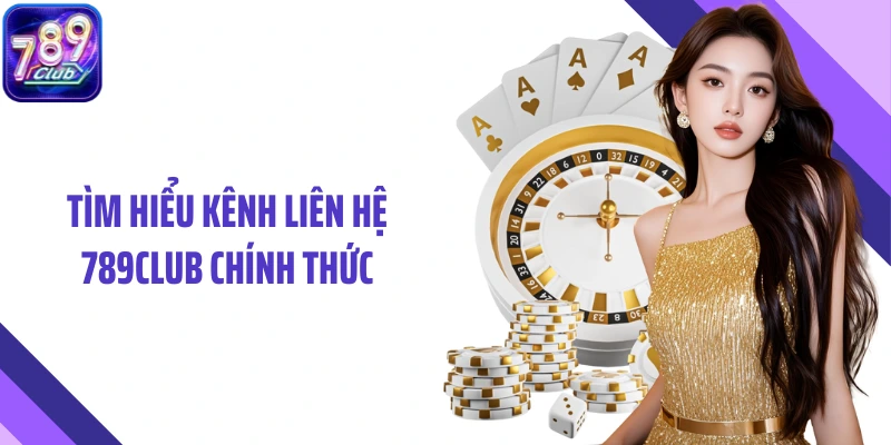 Tìm hiểu kênh liên hệ 789Club chính thức