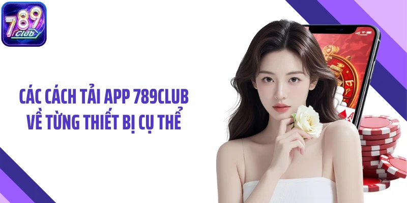 Các cách tải app 789CLUB về từng thiết bị cụ thể