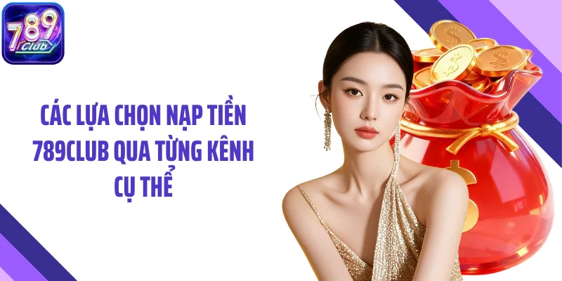 Các lựa chọn nạp tiền 789CLUB qua từng kênh cụ thể