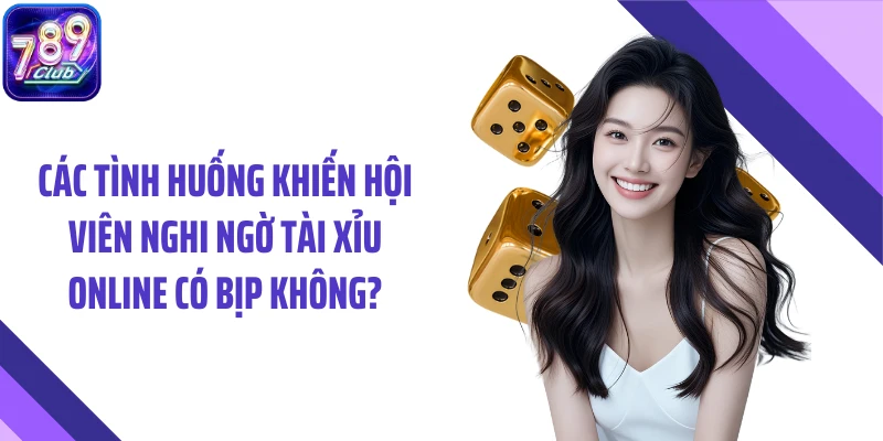 Các tình huống khiến hội viên nghi ngờ tài xỉu online có bịp không?