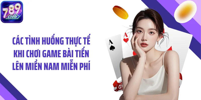 Các tình huống thực tế khi chơi game bài tiến lên miền nam miễn phí