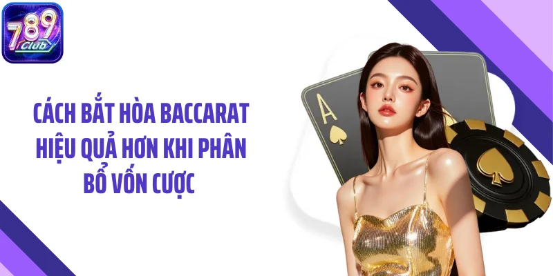 Cách bắt hòa baccarat hiệu quả hơn khi phân bổ vốn cược 