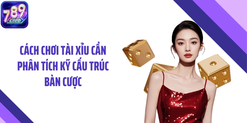 Cách chơi tài xỉu cần phân tích kỹ cấu trúc bàn cược