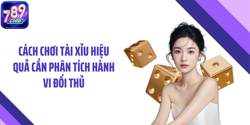 Cách chơi tài xỉu hiệu quả cần phân tích hành vi đối thủ