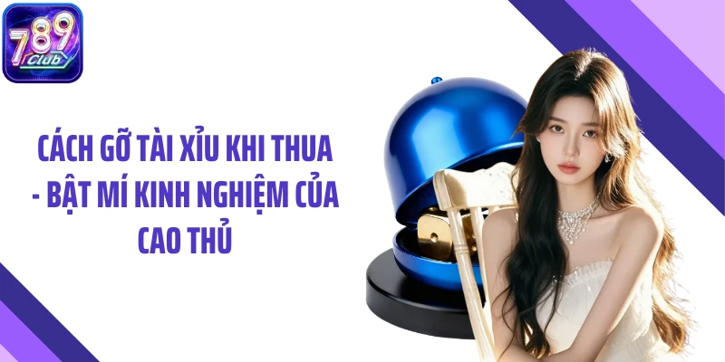 Cách Gỡ Tài Xỉu Khi Thua - Bật Mí Kinh Nghiệm Của Cao Thủ