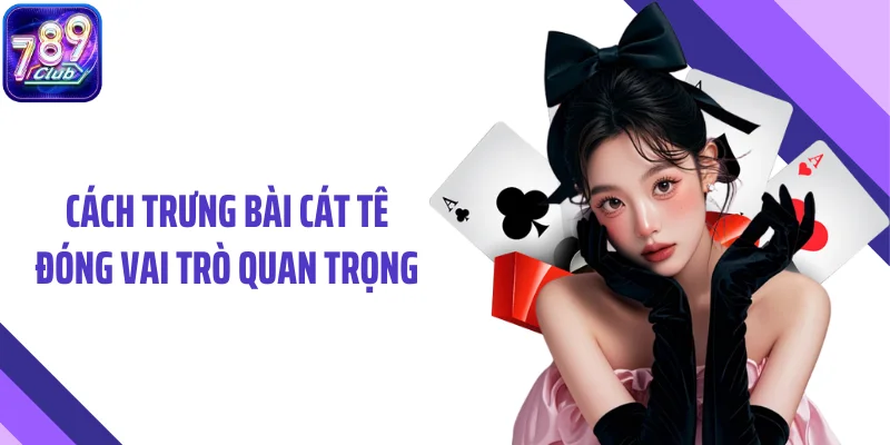 Cách trưng bài cát tê đóng vai trò quan trọng