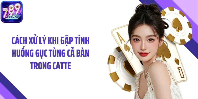 Cách xử lý khi gặp tình huống gục tùng cả bàn trong Catte