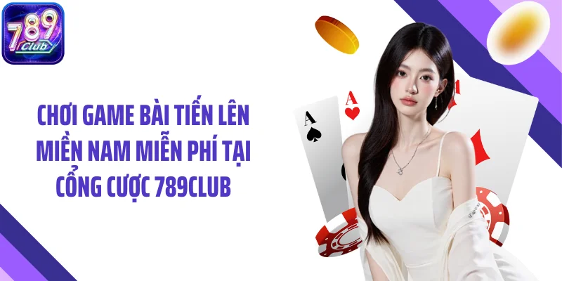 Chơi game bài tiến lên miền Nam miễn phí tại cổng cược 789CLUB