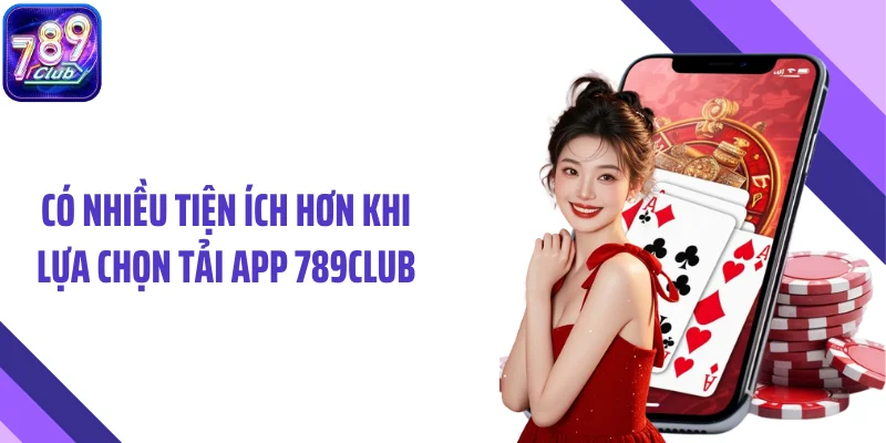 Có nhiều tiện ích hơn khi lựa chọn tải app 789CLUB