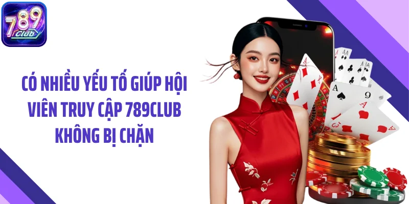 Có nhiều yếu tố giúp hội viên truy cập 789CLUB không bị chặn