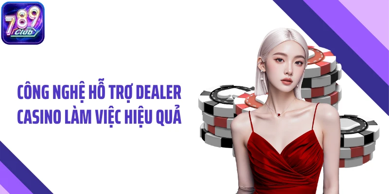 Công nghệ hỗ trợ dealer casino làm việc hiệu quả