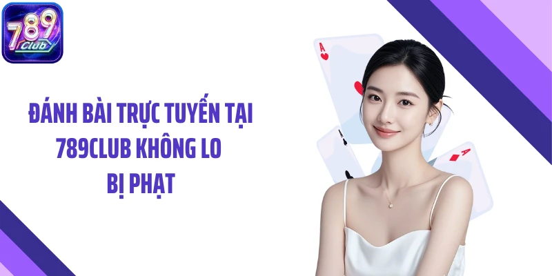Đánh bài trực tuyến tại 789CLUB không lo bị phạt