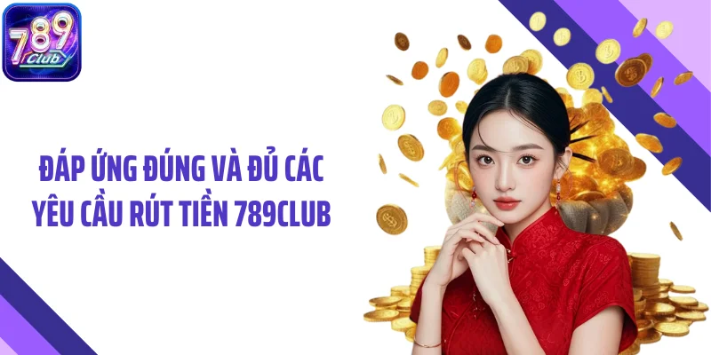 Đáp ứng đúng và đủ các yêu cầu rút tiền 789CLUB