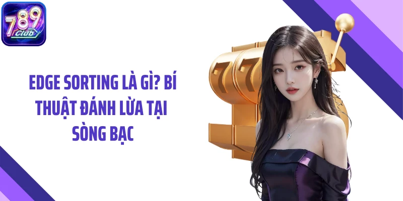 Edge Sorting Là Gì? Bí Thuật Đánh Lừa Tại Sòng Bạc