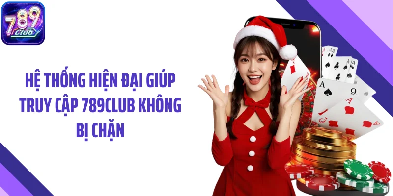 Hệ thống hiện đại giúp truy cập 789CLUB không bị chặn