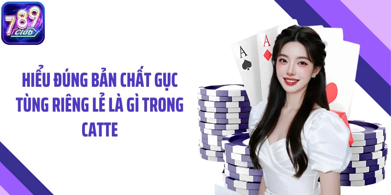Hiểu đúng bản chất gục tùng riêng lẻ là gì trong Catte