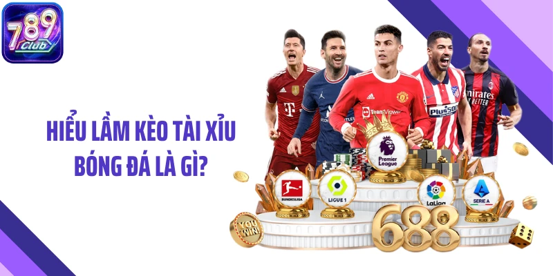 Hiểu lầm kèo tài xỉu bóng đá là gì?