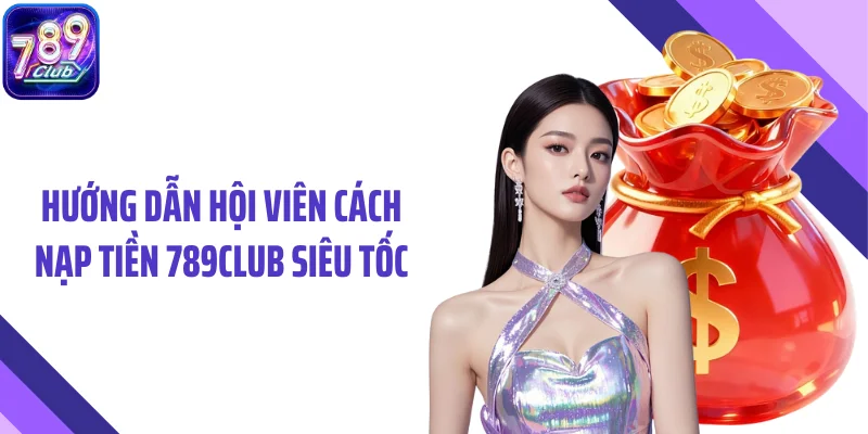 Hướng dẫn hội viên cách nạp tiền 789CLUB siêu tốc