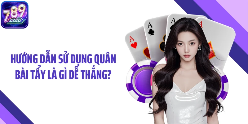 Hướng dẫn sử dụng quân bài tẩy là gì dễ thắng?