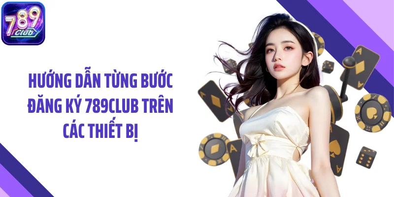 Hướng dẫn từng bước đăng ký 789CLUB trên các thiết bị