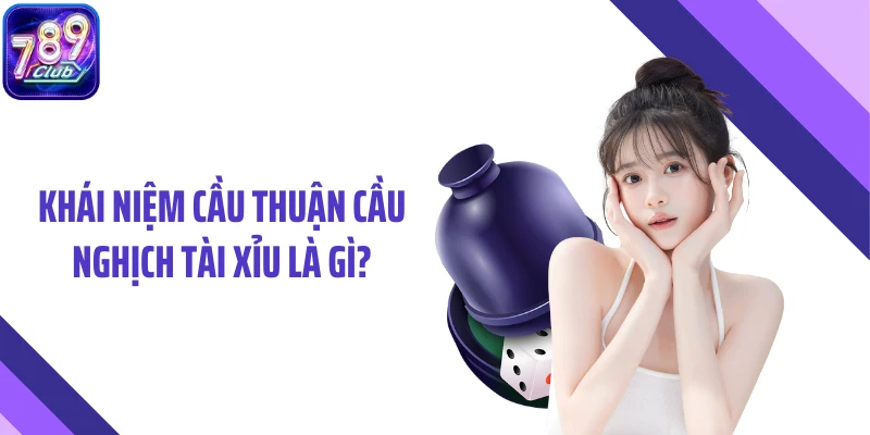 Khái niệm cầu thuận cầu nghịch tài xỉu là gì?