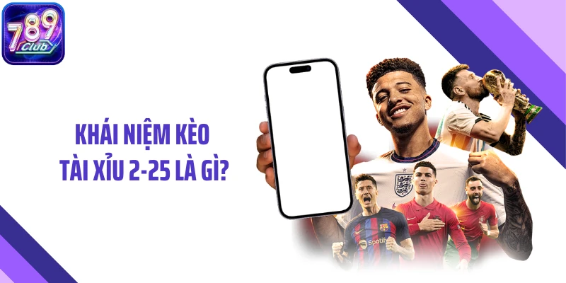 Khái niệm kèo tài xỉu 2-25 là gì?