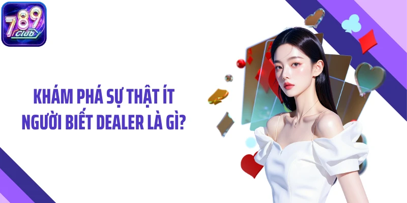 Khám phá sự thật ít người biết dealer là gì?