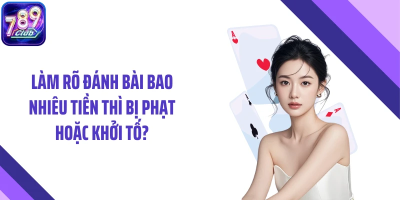 Làm rõ đánh bài bao nhiêu tiền thì bị phạt hoặc khởi tố?