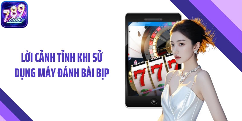 Lời cảnh tỉnh khi sử dụng máy đánh bài bịp