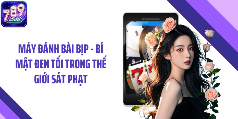 Máy Đánh Bài Bịp - Bí Mật Đen Tối Trong Thế Giới Sát Phạt