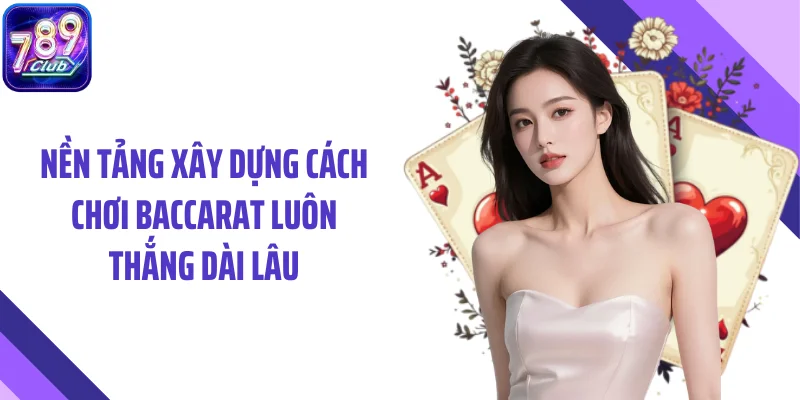 Nền tảng xây dựng cách chơi baccarat luôn thắng dài lâu