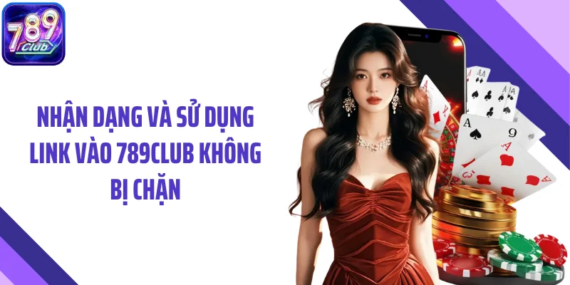 Nhận dạng và sử dụng link vào 789CLUB không bị chặn