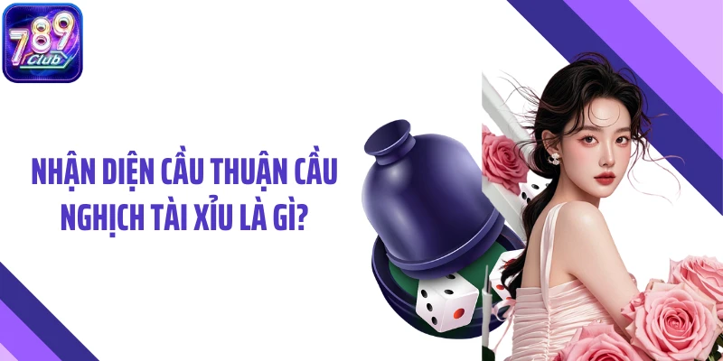 Nhận diện cầu thuận cầu nghịch tài xỉu là gì?