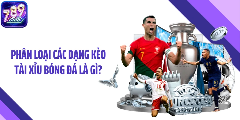 Phân loại các dạng kèo tài xỉu bóng đá là gì?