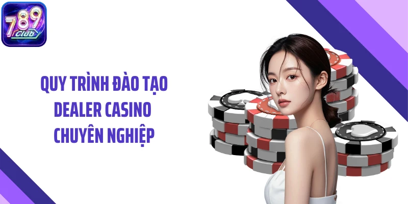 Quy trình đào tạo dealer casino chuyên nghiệp