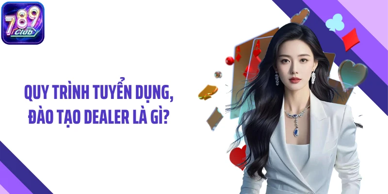 Quy trình tuyển dụng, đào tạo dealer là gì?