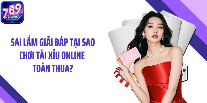 Sai lầm giải đáp tại sao chơi tài xỉu online toàn thua?