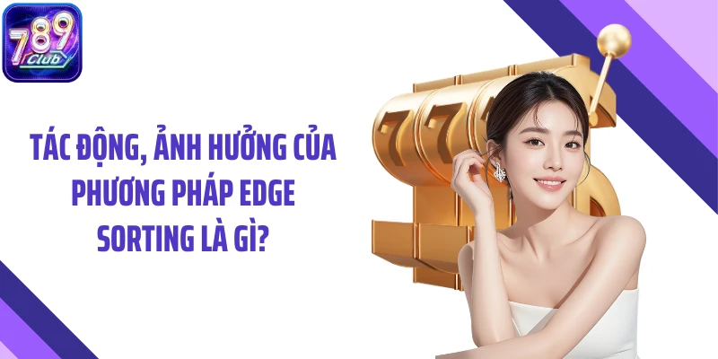 Tác động, ảnh hưởng của phương pháp Edge Sorting là gì?