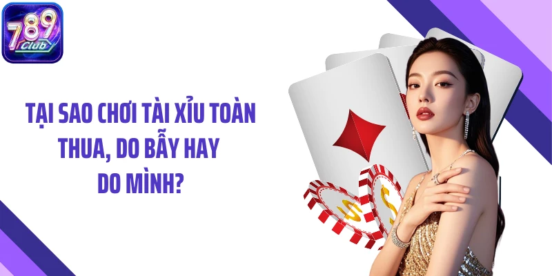 Tại sao chơi tài xỉu toàn thua, do bẫy hay do mình?