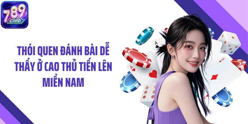 Thói quen đánh bài dễ thấy ở cao thủ tiến lên miền Nam
