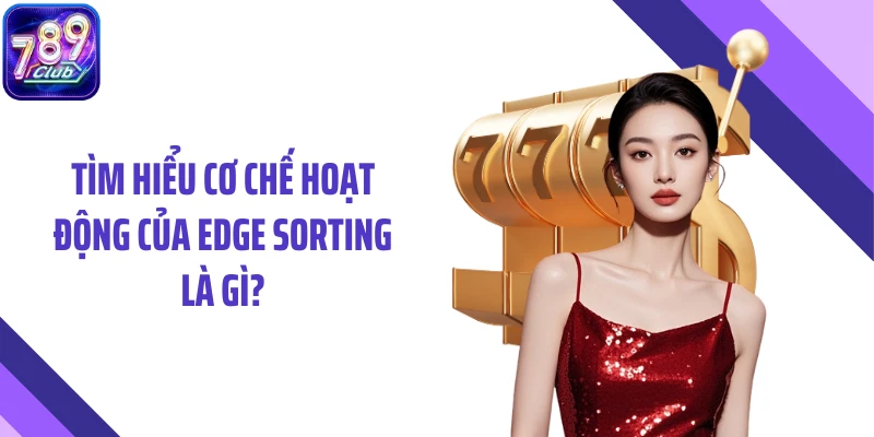 Tìm hiểu cơ chế hoạt động của Edge Sorting là gì?