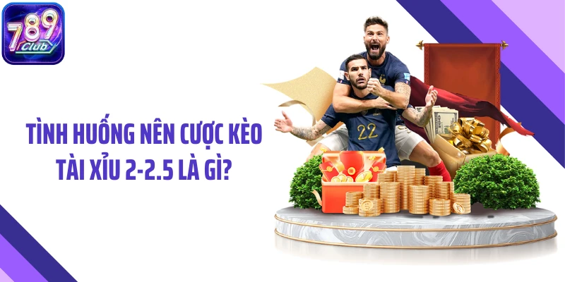 Tình huống nên cược kèo tài xỉu 2-2.5 là gì?
