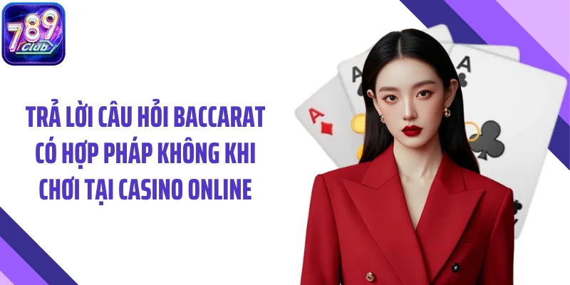 Trả lời câu hỏi baccarat có hợp pháp không khi chơi tại casino online